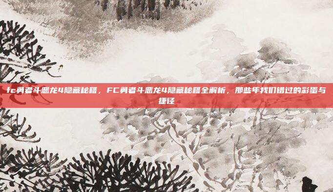 fc勇者斗恶龙4隐藏秘籍,FC勇者斗恶龙4隐藏秘籍全解析,那些年我们错过的彩蛋与捷径