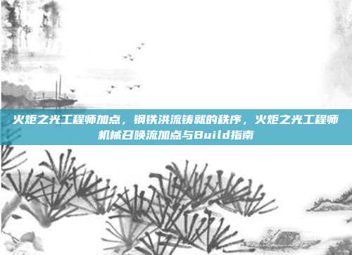 火炬之光工程师加点,钢铁洪流铸就的秩序,火炬之光工程师机械召唤流加点与Build指南