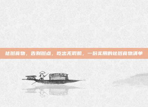 祛斑食物,告别斑点,吃出无瑕肌,一份实用的祛斑食物清单