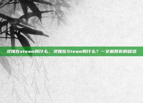 灵媒在steam叫什么,灵媒在Steam叫什么?一文解答你的疑惑