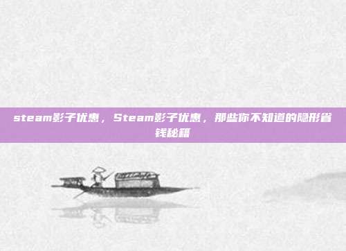steam影子优惠,Steam影子优惠,那些你不知道的隐形省钱秘籍