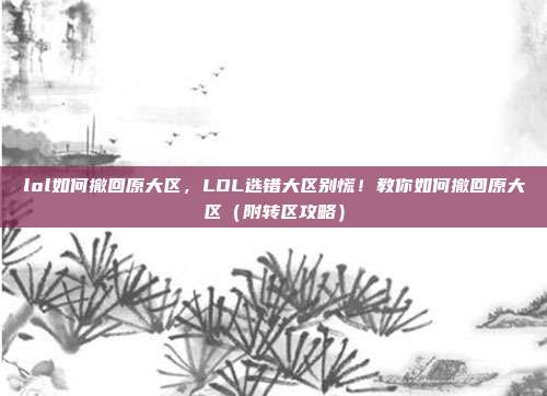 lol如何撤回原大区,LOL选错大区别慌!教你如何撤回原大区(附转区攻略)