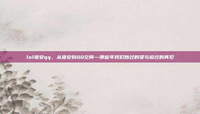 lol祖安qq,从祖安到QQ空间—那些年我们吵过的架与说过的再见