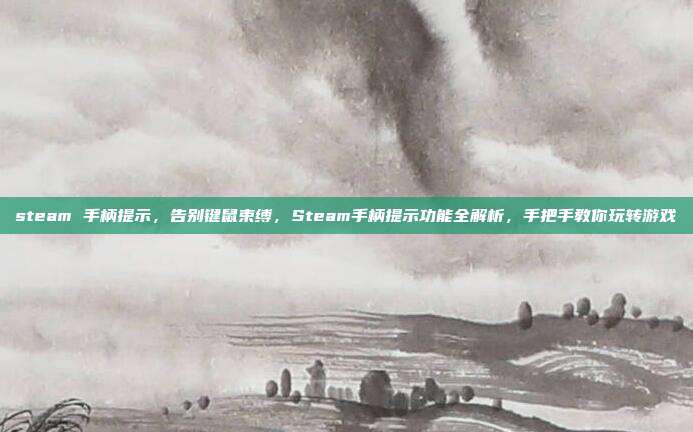 steam 手柄提示,告别键鼠束缚,Steam手柄提示功能全解析,手把手教你玩转游戏