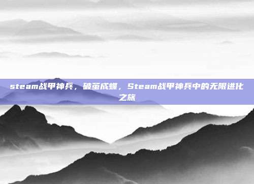 steam战甲神兵,破茧成蝶,Steam战甲神兵中的无限进化之旅