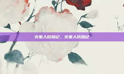 火柴人历险记,火柴人历险记