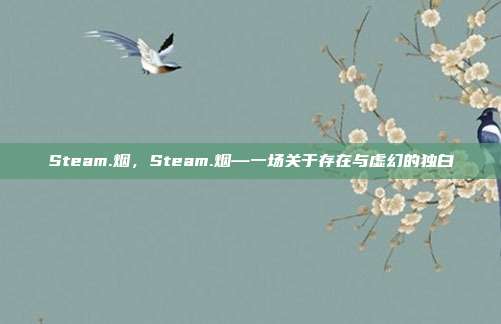 Steam.烟,Steam.烟—一场关于存在与虚幻的独白