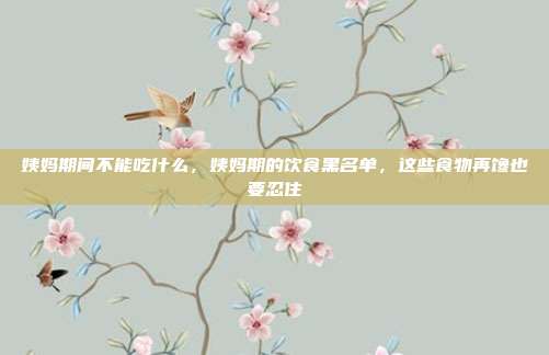 姨妈期间不能吃什么,姨妈期的饮食黑名单,这些食物再馋也要忍住