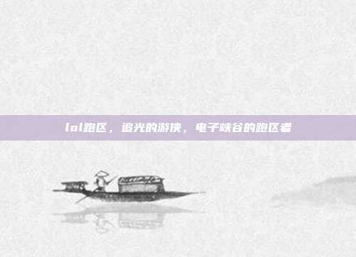 lol跑区,追光的游侠,电子峡谷的跑区者