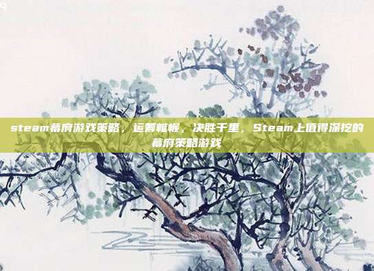 steam幕府游戏策略,运筹帷幄,决胜千里,Steam上值得深挖的幕府策略游戏