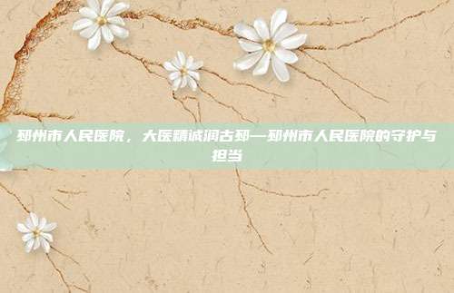 邳州市人民医院,大医精诚润古邳—邳州市人民医院的守护与担当