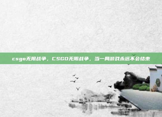csgo无限战争,CSGO无限战争,当一局游戏永远不会结束