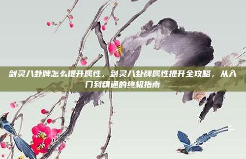 剑灵八卦牌怎么提升属性,剑灵八卦牌属性提升全攻略,从入门到精通的终极指南