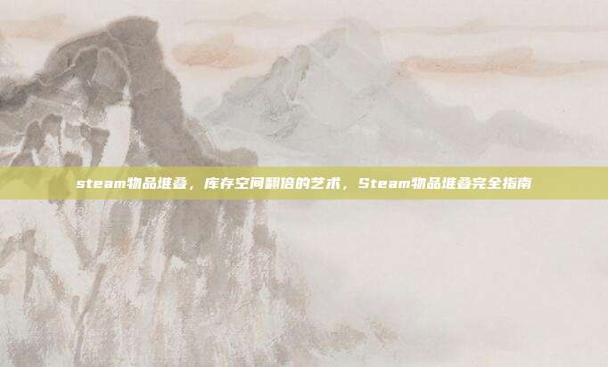 steam物品堆叠,库存空间翻倍的艺术,Steam物品堆叠完全指南