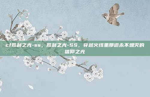 cf胜利之光-ss,胜利之光-SS,穿越火线里那道永不熄灭的信仰之光
