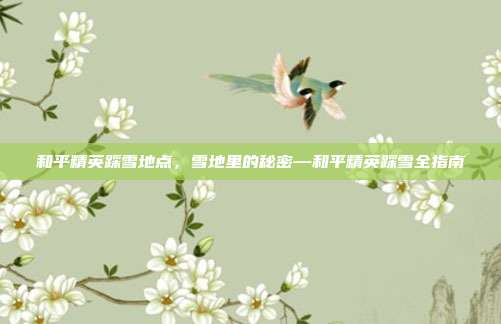和平精英踩雪地点,雪地里的秘密—和平精英踩雪全指南