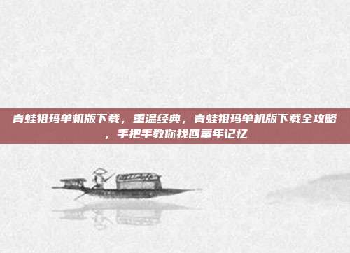 青蛙祖玛单机版下载,重温经典,青蛙祖玛单机版下载全攻略,手把手教你找回童年记忆