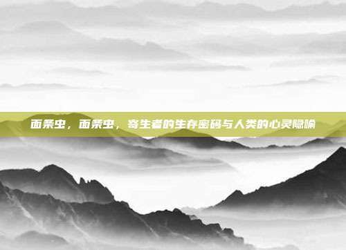 面条虫,面条虫,寄生者的生存密码与人类的心灵隐喻