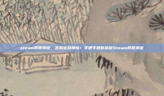 steam网页绑定,告别密码烦恼!手把手教你搞定Steam网页绑定