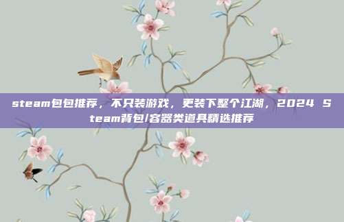 steam包包推荐,不只装游戏,更装下整个江湖,2024 Steam背包/容器类道具精选推荐