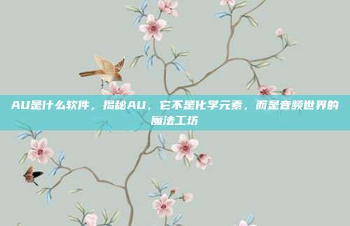 AU是什么软件,揭秘AU,它不是化学元素,而是音频世界的魔法工坊