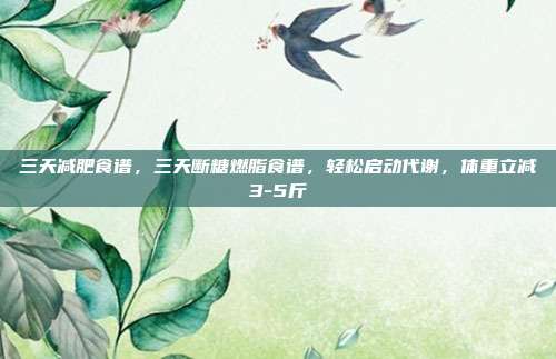 三天减肥食谱,三天断糖燃脂食谱,轻松启动代谢,体重立减3-5斤