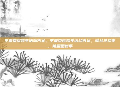 王者荣耀跨年活动方案,王者荣耀跨年活动方案,峡谷狂欢夜,荣耀迎新年