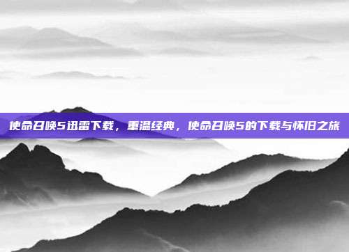 使命召唤5迅雷下载,重温经典,使命召唤5的下载与怀旧之旅