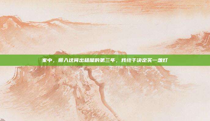 家中,搬入这间出租屋的第三年,我终于决定买一盏灯