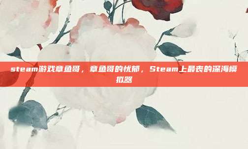 steam游戏章鱼哥,章鱼哥的忧郁,Steam上最丧的深海模拟器