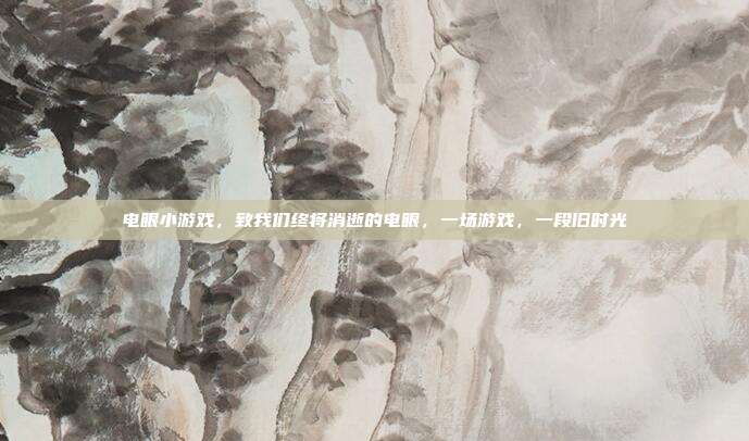 电眼小游戏,致我们终将消逝的电眼,一场游戏,一段旧时光