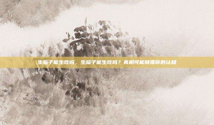 生茄子能生吃吗,生茄子能生吃吗?真相可能颠覆你的认知