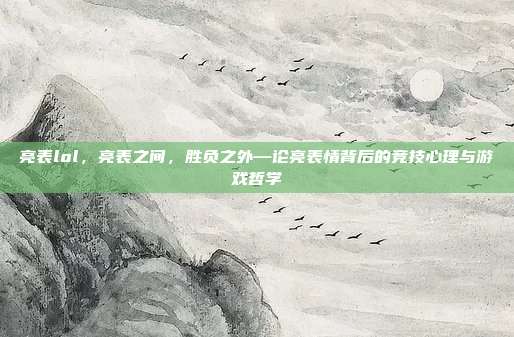 亮表lol,亮表之间,胜负之外—论亮表情背后的竞技心理与游戏哲学