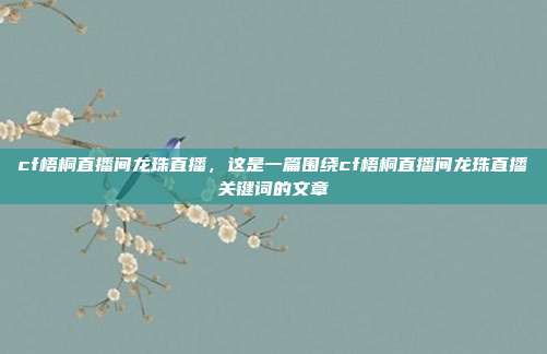 cf梧桐直播间龙珠直播,这是一篇围绕cf梧桐直播间龙珠直播关键词的文章