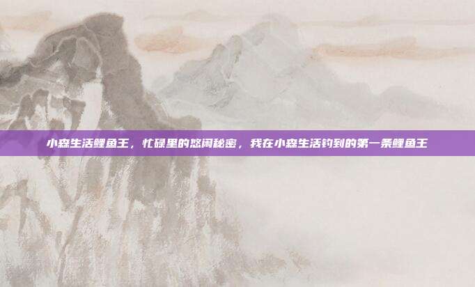 小森生活鲤鱼王,忙碌里的悠闲秘密,我在小森生活钓到的第一条鲤鱼王