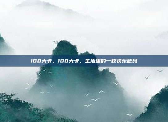 100大卡,100大卡,生活里的一枚快乐砝码