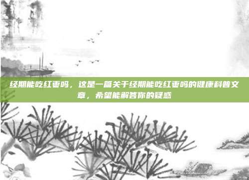 经期能吃红枣吗,这是一篇关于经期能吃红枣吗的健康科普文章,希望能解答你的疑惑