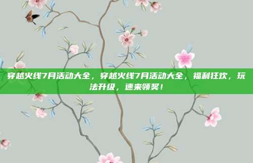 穿越火线7月活动大全,穿越火线7月活动大全,福利狂欢,玩法升级,速来领奖!