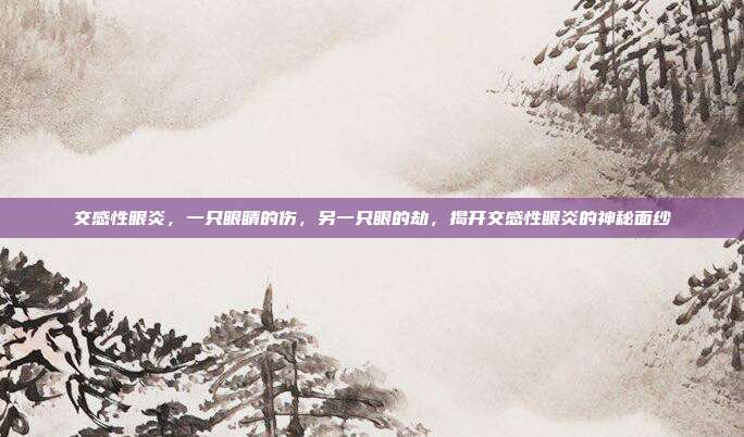 交感性眼炎,一只眼睛的伤,另一只眼的劫,揭开交感性眼炎的神秘面纱