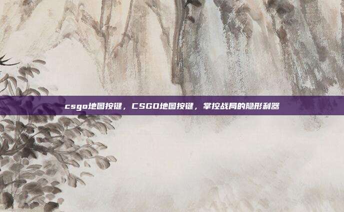 csgo地图按键,CSGO地图按键,掌控战局的隐形利器