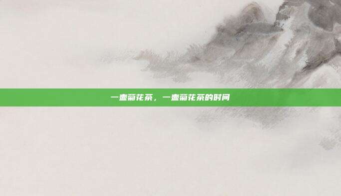 一壶菊花茶,一壶菊花茶的时间