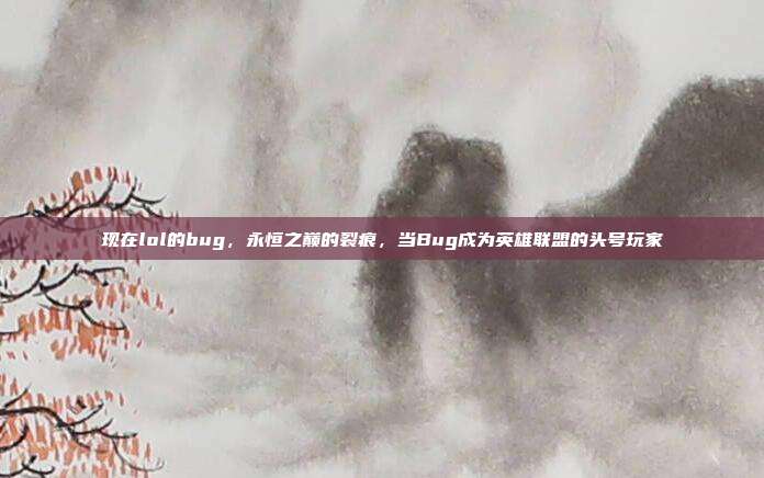 现在lol的bug,永恒之巅的裂痕,当Bug成为英雄联盟的头号玩家