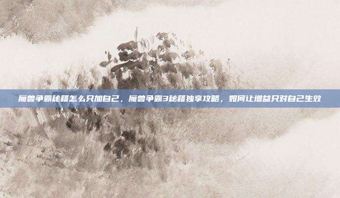 魔兽争霸秘籍怎么只加自己,魔兽争霸3秘籍独享攻略,如何让增益只对自己生效