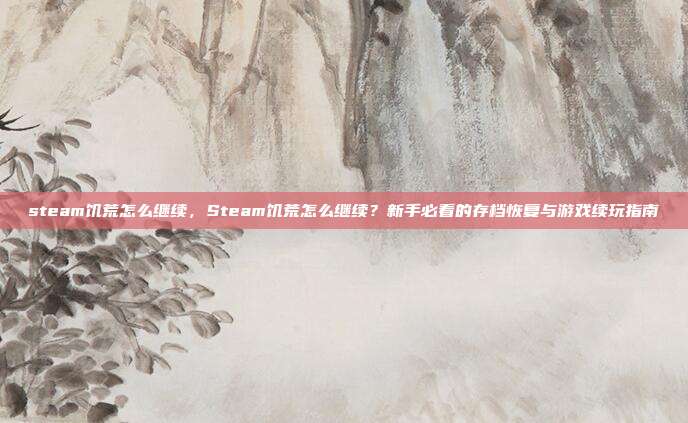 steam饥荒怎么继续,Steam饥荒怎么继续?新手必看的存档恢复与游戏续玩指南