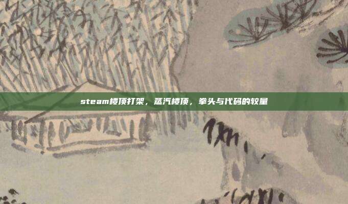 steam楼顶打架,蒸汽楼顶,拳头与代码的较量