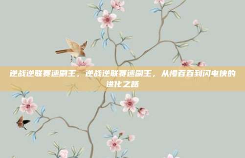 逆战逆联赛速刷王,逆战逆联赛速刷王,从慢吞吞到闪电侠的进化之路