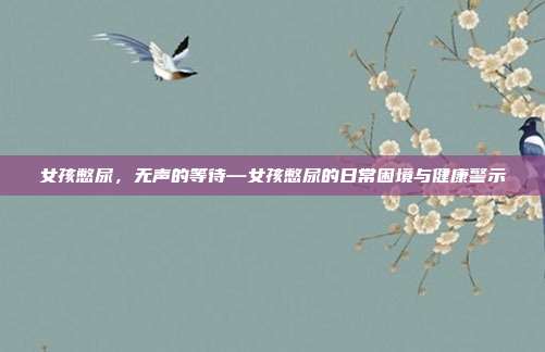 女孩憋尿,无声的等待—女孩憋尿的日常困境与健康警示