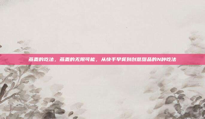 燕麦的吃法,燕麦的无限可能,从快手早餐到创意甜品的N种吃法