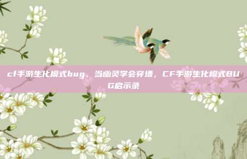 cf手游生化模式bug,当幽灵学会穿墙,CF手游生化模式BUG启示录