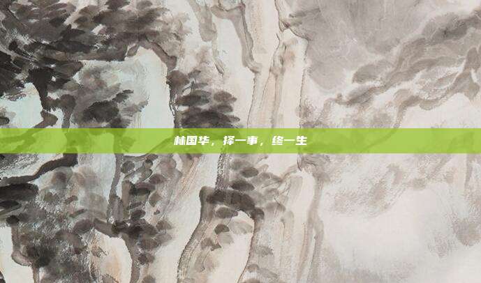 林国华,择一事,终一生